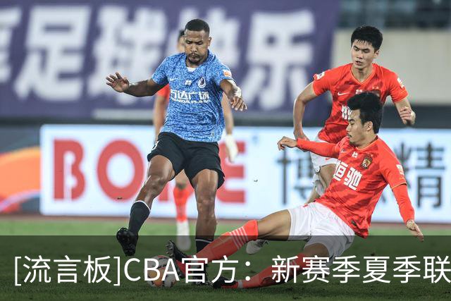 [流言板]CBA官方：新赛季夏季联赛将在启东&库尔勒&青岛分三站进行